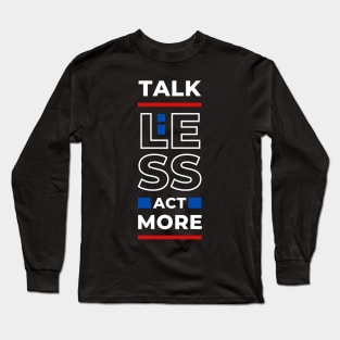 TALK LESS ACT MORE Long Sleeve T-Shirt